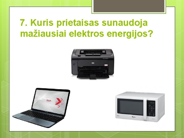 7. Kuris prietaisas sunaudoja mažiausiai elektros energijos? 