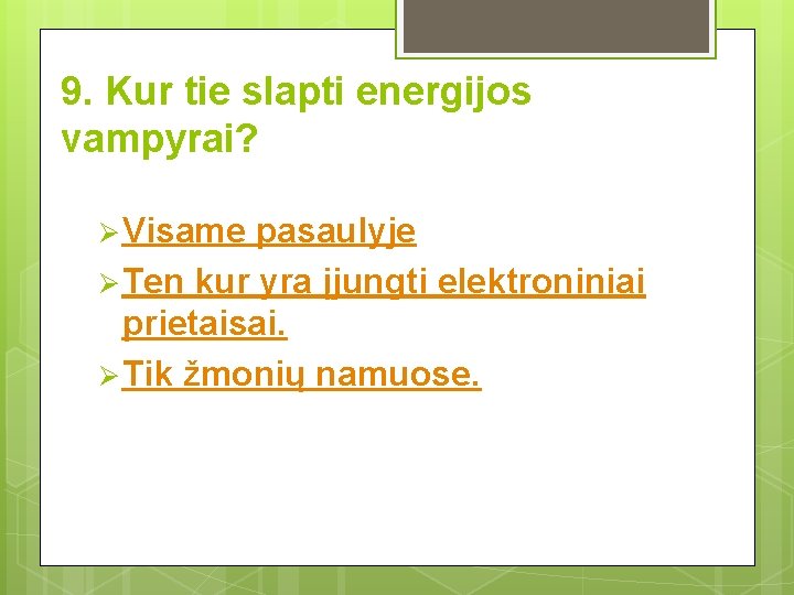 9. Kur tie slapti energijos vampyrai? Ø Visame pasaulyje Ø Ten kur yra įjungti 9. Kur tie slapti energijos vampyrai? Ø Visame pasaulyje Ø Ten kur yra įjungti