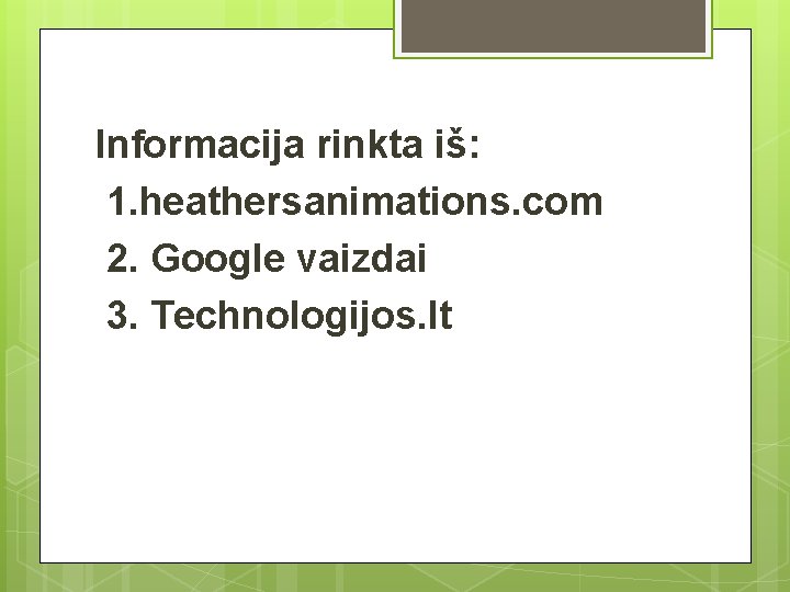 Informacija rinkta iš: 1. heathersanimations. com 2. Google vaizdai 3. Technologijos. lt 