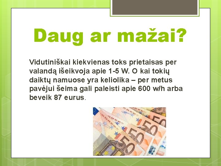 Daug ar mažai? Vidutiniškai kiekvienas toks prietaisas per valandą išeikvoja apie 1 -5 W.