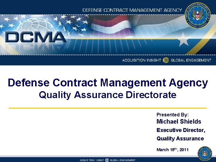 Defense Contract Management Agency Quality Assurance Directorate Presented By: Michael Shields Executive Director, Quality