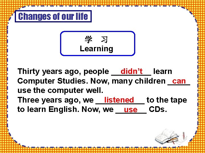 Changes of our life 学 习 Learning Thirty years ago, people _____ didn’t learn