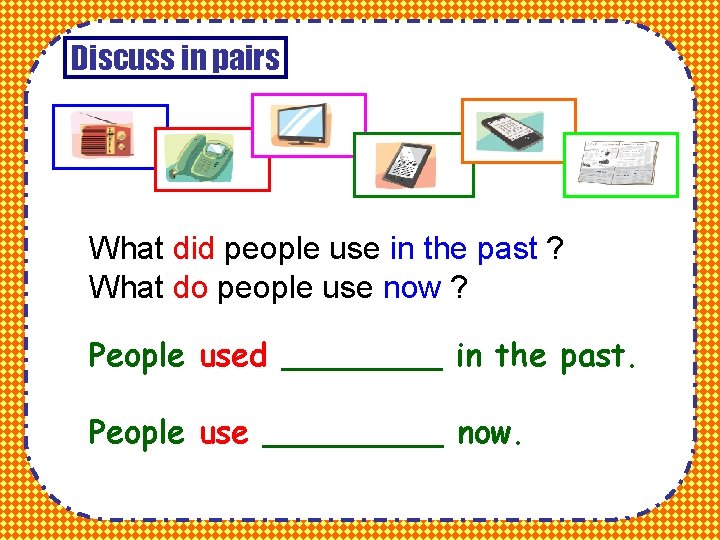 Discuss in pairs What did people use in the past ? What do people