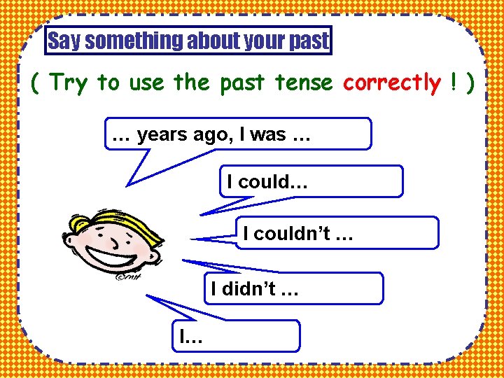 Say something about your past ( Try to use the past tense correctly !