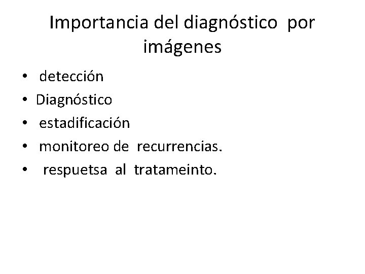 Importancia del diagnóstico por imágenes • • • detección Diagnóstico estadificación monitoreo de recurrencias.