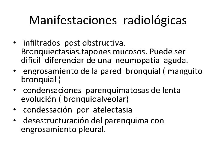 Manifestaciones radiológicas • infiltrados post obstructiva. Bronquiectasias. tapones mucosos. Puede ser dificil diferenciar de