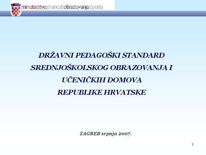 DRŽAVNI PEDAGOŠKI STANDARD SREDNJOŠKOLSKOG OBRAZOVANJA I UČENIČKIH DOMOVA REPUBLIKE HRVATSKE ZAGREB srpnja 2007. 1