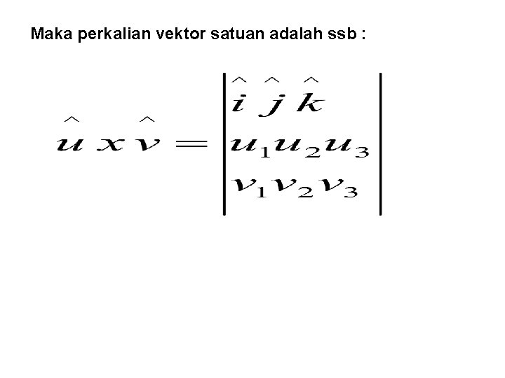 Maka perkalian vektor satuan adalah ssb : 