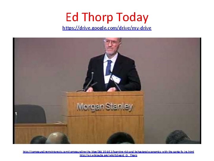 Ed Thorp Today https: //drive. google. com/drive/my-drive http: //compoundingmyinterests. com/compounding-the-blog/2012/10/12/learning-risk-and-behavioral-economics-with-the-santa-fe-ins. html http: //en. wikipedia.