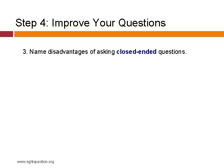 Step 4: Improve Your Questions 3. Name disadvantages of asking closed-ended questions. www. rightquestion.