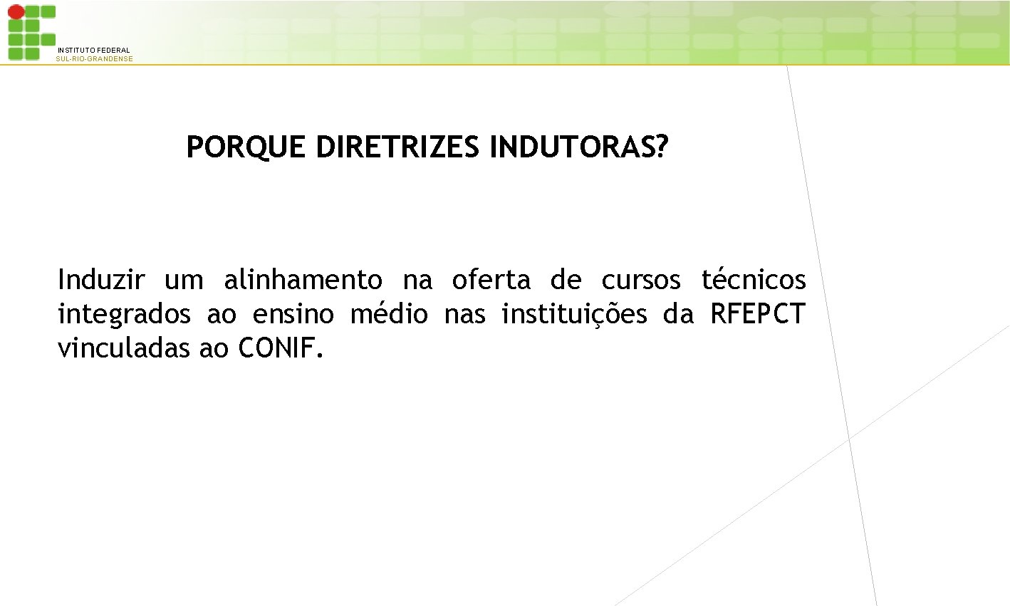 INSTITUTO FEDERAL SUL-RIO-GRANDENSE PORQUE DIRETRIZES INDUTORAS? Induzir um alinhamento na oferta de cursos técnicos