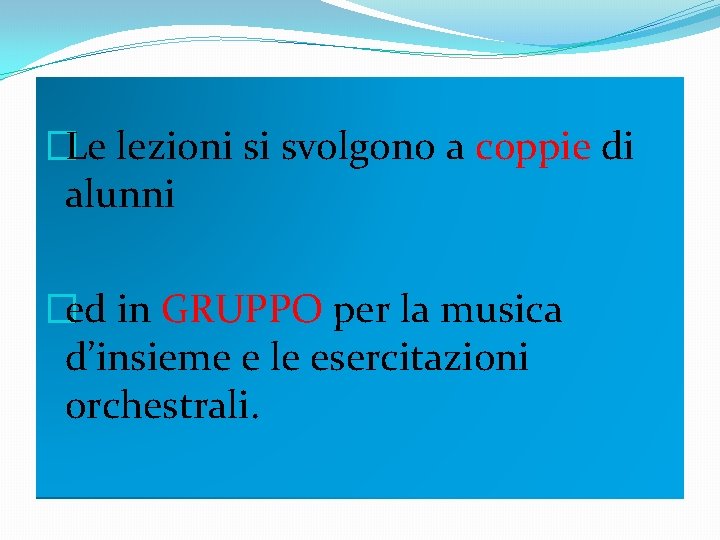 �Le lezioni si svolgono a coppie di alunni �ed in GRUPPO per la musica