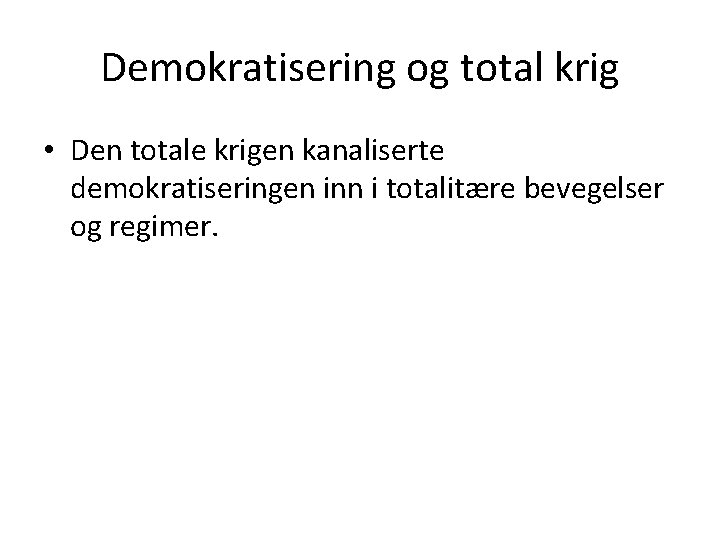 Demokratisering og total krig • Den totale krigen kanaliserte demokratiseringen inn i totalitære bevegelser Demokratisering og total krig • Den totale krigen kanaliserte demokratiseringen inn i totalitære bevegelser
