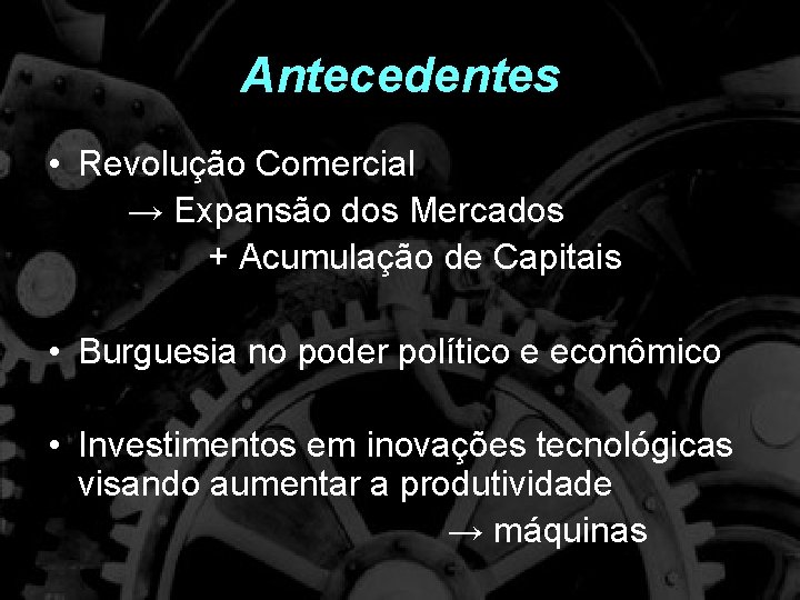 Antecedentes • Revolução Comercial → Expansão dos Mercados + Acumulação de Capitais • Burguesia