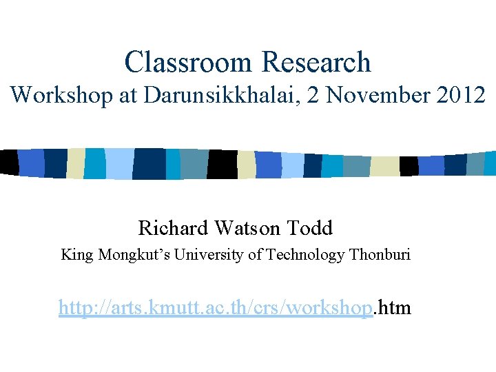 Classroom Research Workshop at Darunsikkhalai, 2 November 2012 Richard Watson Todd King Mongkut’s University