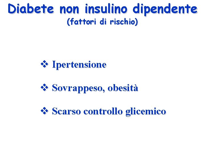 Diabete non insulino dipendente (fattori di rischio) v Ipertensione v Sovrappeso, obesità v Scarso