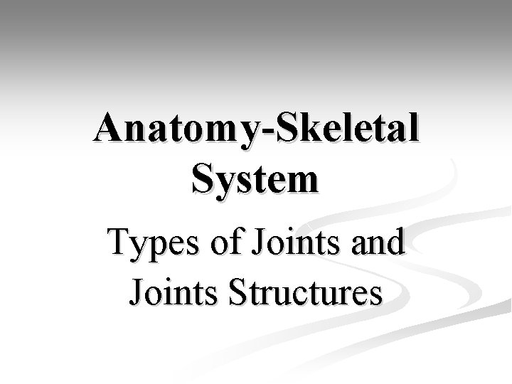 Anatomy-Skeletal System Types of Joints and Joints Structures 