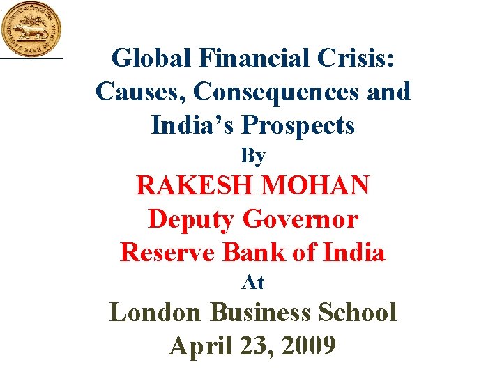 Global Financial Crisis: Causes, Consequences and India’s Prospects By RAKESH MOHAN Deputy Governor Reserve