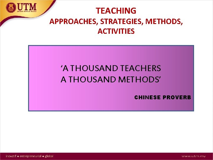 TEACHING APPROACHES, STRATEGIES, METHODS, ACTIVITIES ‘A THOUSAND TEACHERS A THOUSAND METHODS’ CHINESE PROVERB 