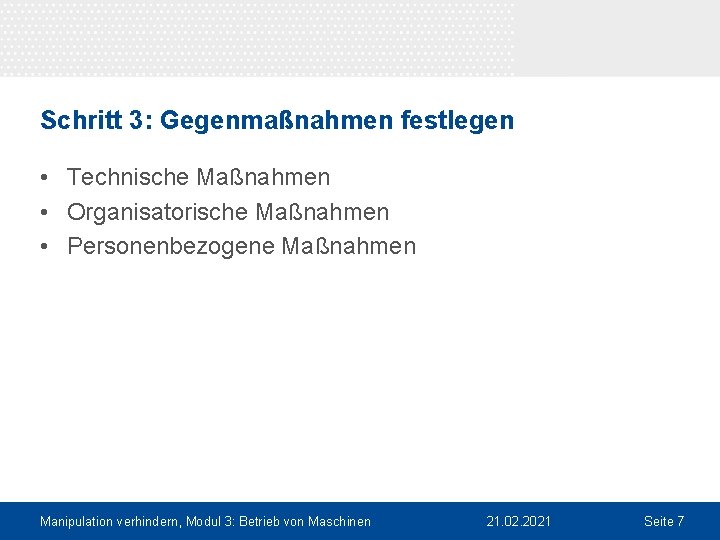 Schritt 3: Gegenmaßnahmen festlegen • Technische Maßnahmen • Organisatorische Maßnahmen • Personenbezogene Maßnahmen Manipulation