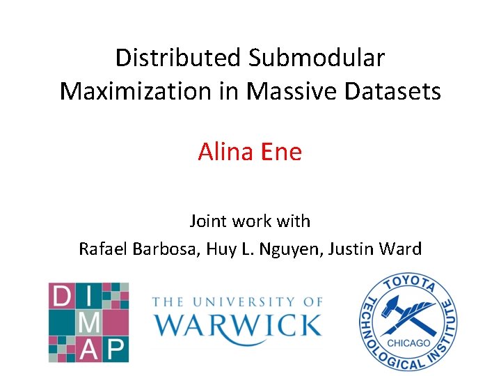 Distributed Submodular Maximization in Massive Datasets Alina Ene Joint work with Rafael Barbosa, Huy