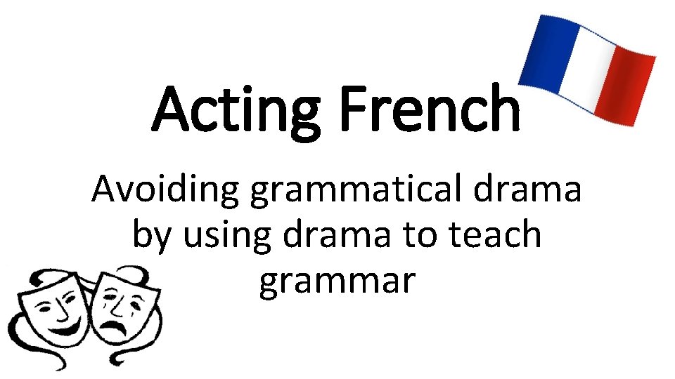 Acting French Avoiding grammatical drama by using drama to teach grammar 