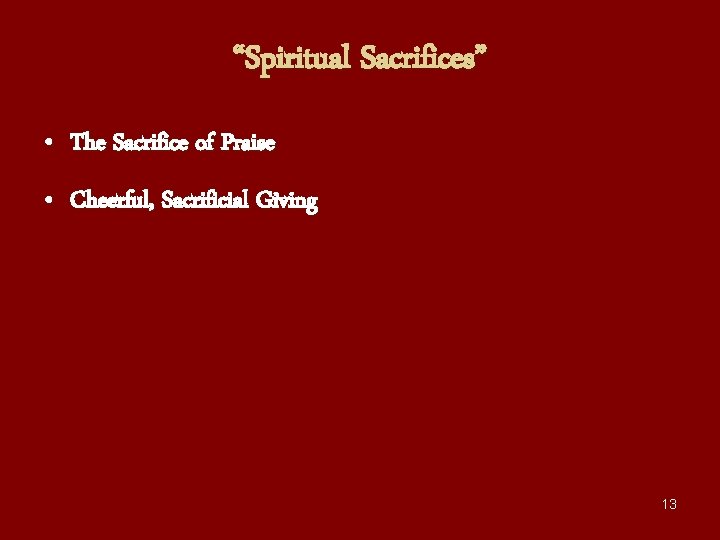 “Spiritual Sacrifices” • The Sacrifice of Praise • Cheerful, Sacrificial Giving 13 