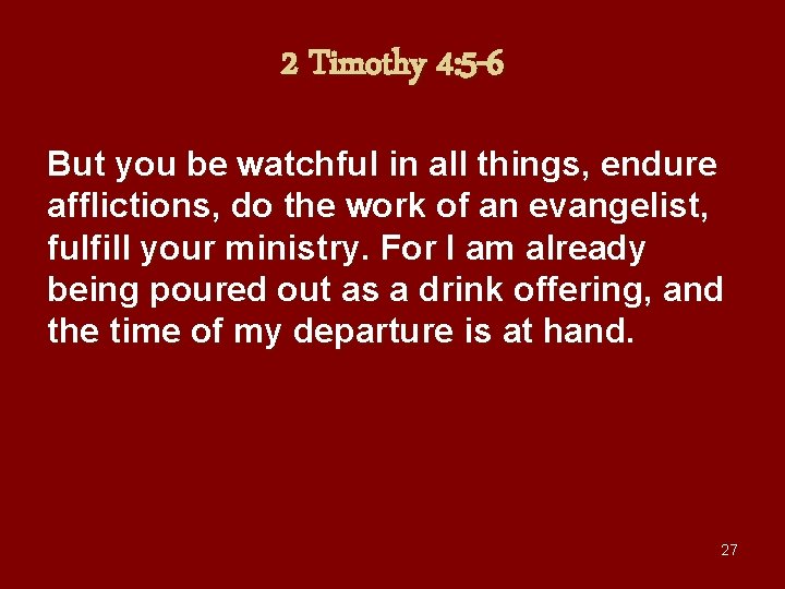 2 Timothy 4: 5 -6 But you be watchful in all things, endure afflictions,