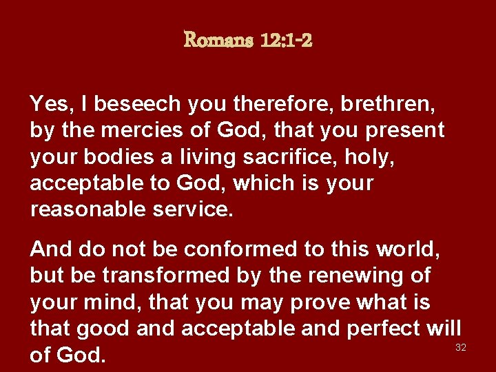 Romans 12: 1 -2 Yes, I beseech you therefore, brethren, by the mercies of