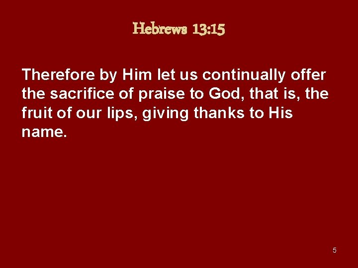 Hebrews 13: 15 Therefore by Him let us continually offer the sacrifice of praise