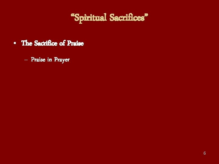 “Spiritual Sacrifices” • The Sacrifice of Praise – Praise in Prayer 6 