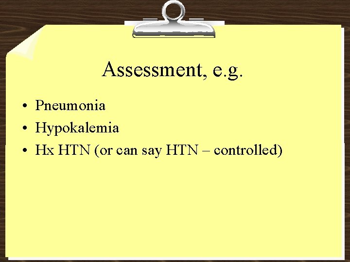 Assessment, e. g. • Pneumonia • Hypokalemia • Hx HTN (or can say HTN