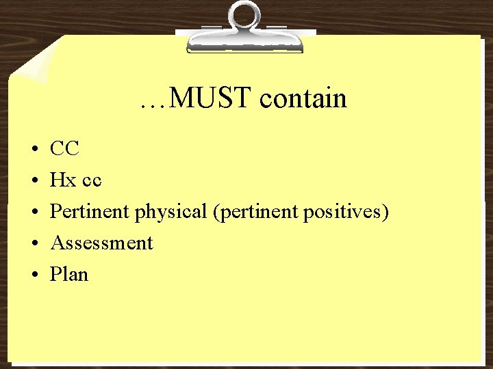 …MUST contain • • • CC Hx cc Pertinent physical (pertinent positives) Assessment Plan
