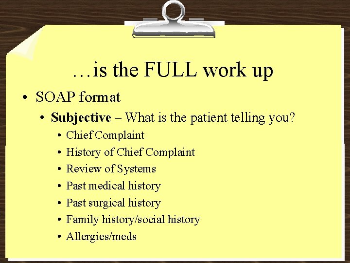 …is the FULL work up • SOAP format • Subjective – What is the