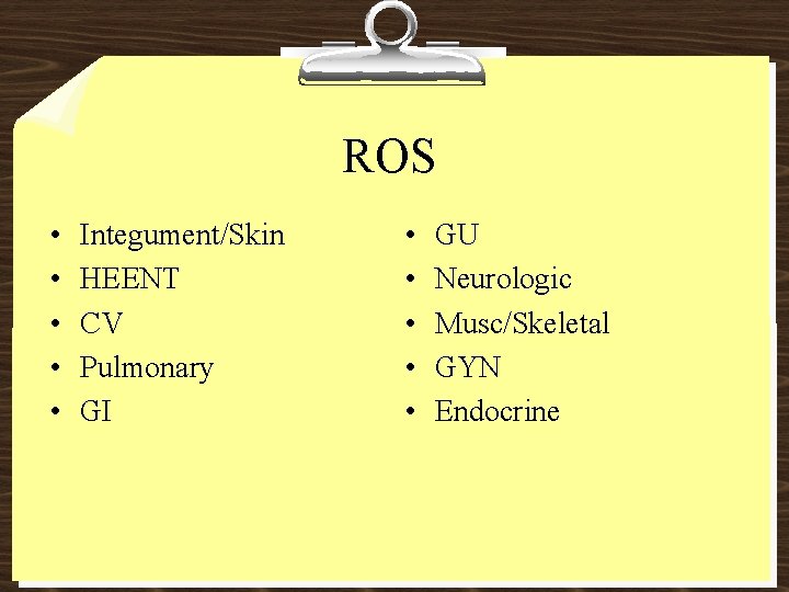 ROS • • • Integument/Skin HEENT CV Pulmonary GI • • • GU Neurologic