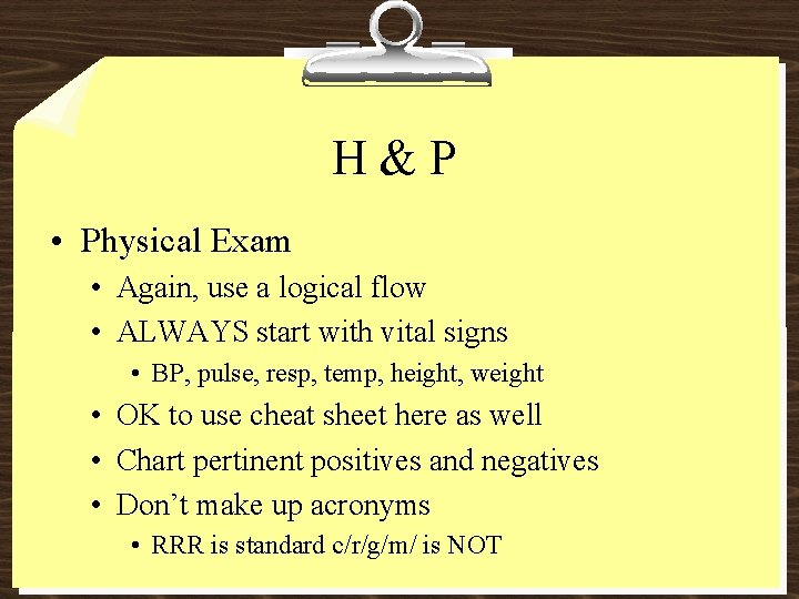 H&P • Physical Exam • Again, use a logical flow • ALWAYS start with