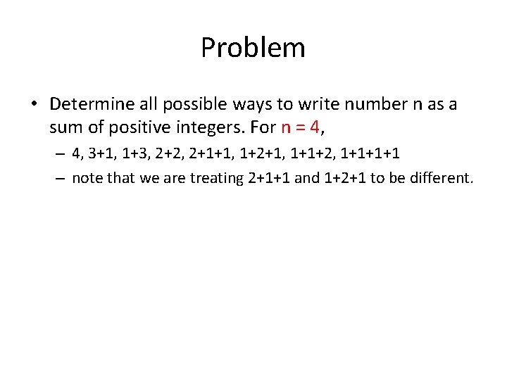 Problem • Determine all possible ways to write number n as a sum of
