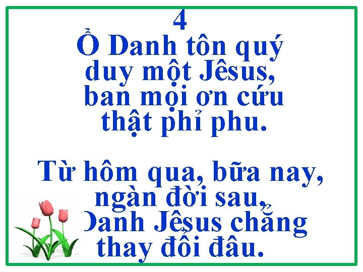 4 Ồ Danh tôn quý duy một Jêsus, ban mọi ơn cứu thật phỉ