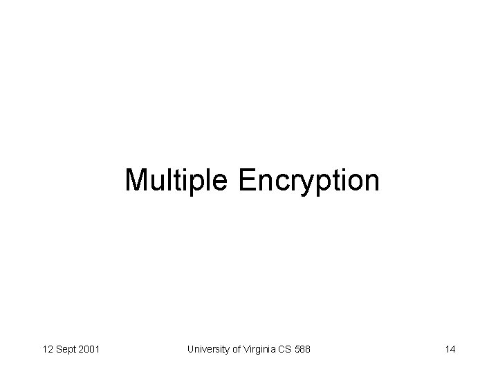 Multiple Encryption 12 Sept 2001 University of Virginia CS 588 14 