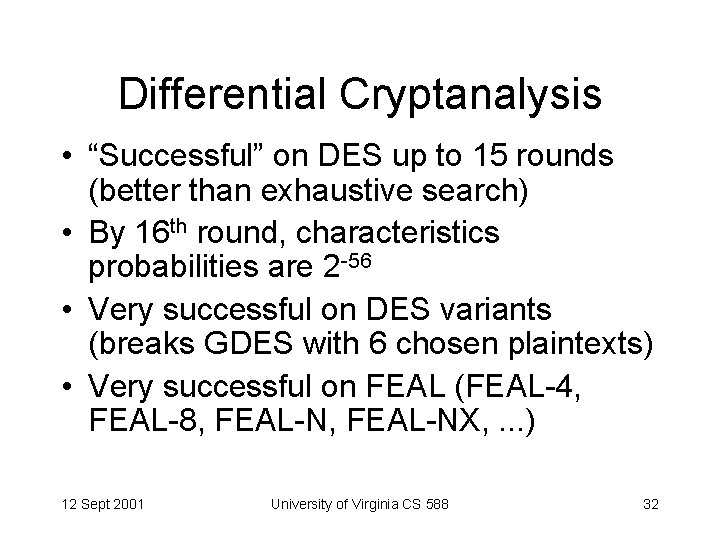 Differential Cryptanalysis • “Successful” on DES up to 15 rounds (better than exhaustive search)