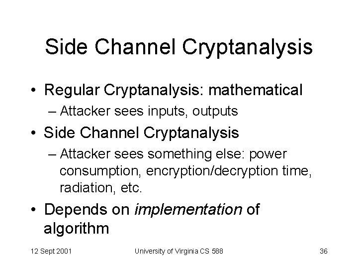 Side Channel Cryptanalysis • Regular Cryptanalysis: mathematical – Attacker sees inputs, outputs • Side