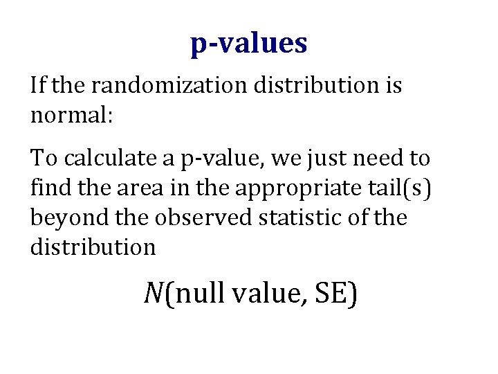 p-values If the randomization distribution is normal: To calculate a p-value, we just need p-values If the randomization distribution is normal: To calculate a p-value, we just need