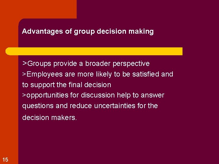 Advantages of group decision making >Groups provide a broader perspective >Employees are more likely
