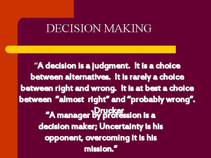 DECISION MAKING “A decision is a judgment. It is a choice between alternatives. It