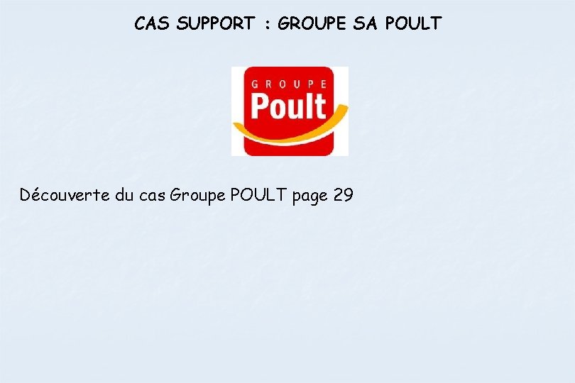 CAS SUPPORT : GROUPE SA POULT Découverte du cas Groupe POULT page 29 