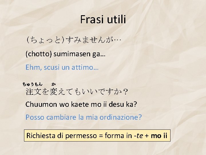 Frasi utili (ちょっと)すみませんが… (chotto) sumimasen ga… Ehm, scusi un attimo… ちゅうもん か 注文を変えてもいいですか？ Chuumon