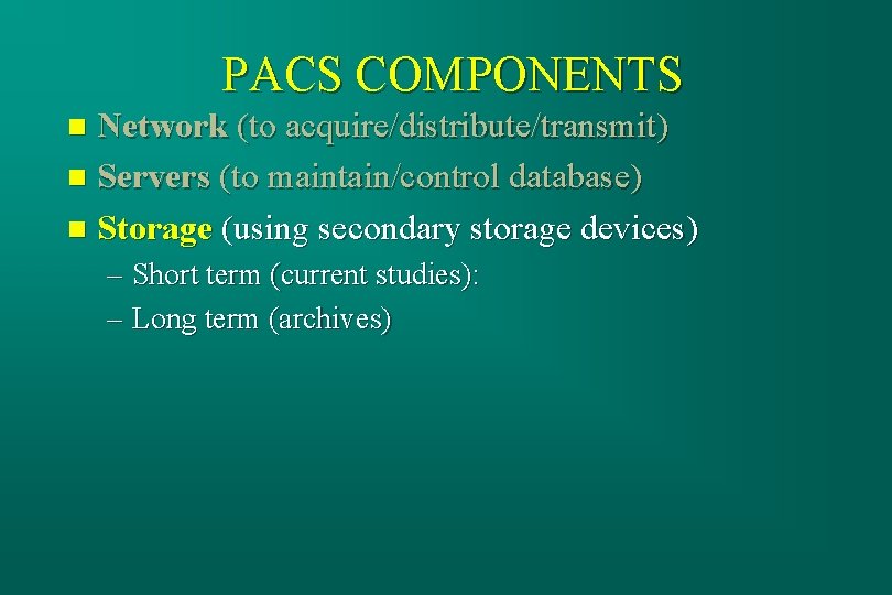 PACS COMPONENTS Network (to acquire/distribute/transmit) n Servers (to maintain/control database) n Storage (using secondary