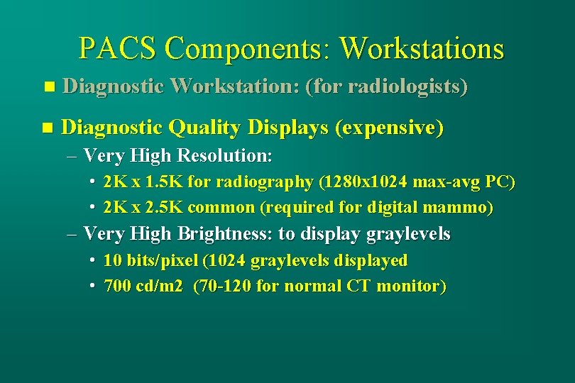 PACS Components: Workstations n Diagnostic Workstation: (for radiologists) n Diagnostic Quality Displays (expensive) –