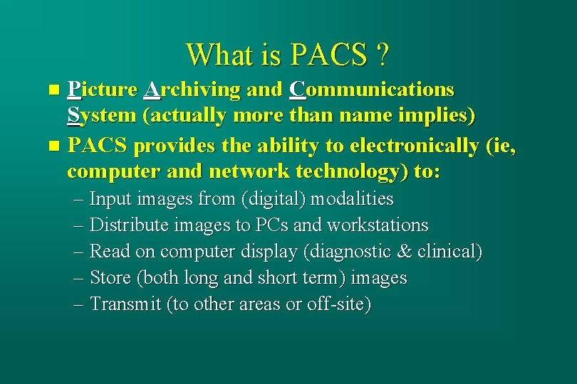 What is PACS ? Picture Archiving and Communications System (actually more than name implies)