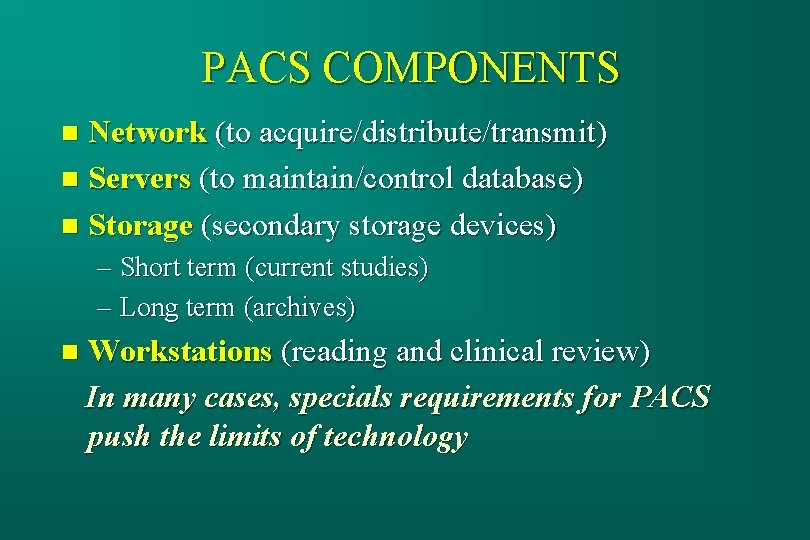 PACS COMPONENTS Network (to acquire/distribute/transmit) n Servers (to maintain/control database) n Storage (secondary storage